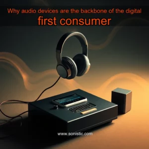 Read more about the article Why audio devices are the backbone of the digital  first consumer